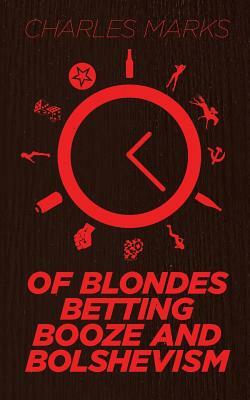 Of Blondes, Betting, Booze and Bolshevism by Charles Marks