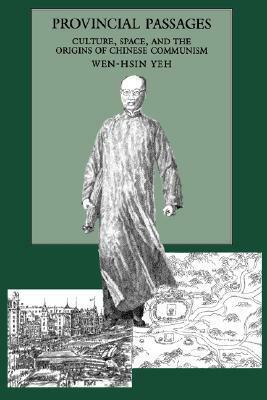 Provincial Passages: Culture, Space, and the Origins of Chinese Communism by Wen-Hsin Yeh