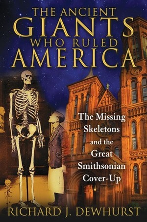 The Ancient Giants Who Ruled America: The Missing Skeletons and the Great Smithsonian Cover-Up by Richard J. Dewhurst