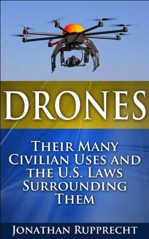 Drones: Their Many Civilian Uses and the U.S. Laws Surrounding Them. by Jonathan Rupprecht