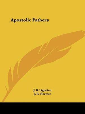 Apostolic Fathers by John Reginald Harmer, J.B. Lightfoot, J.B. Lightfoot