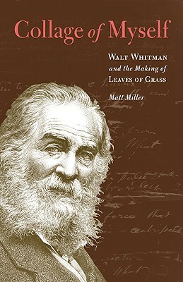 Collage of Myself: Walt Whitman and the Making of Leaves of Grass by Matt Miller