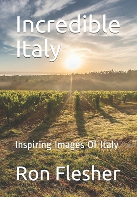 Incredible Italy: Inspiring Images Of Italy by Ron Flesher