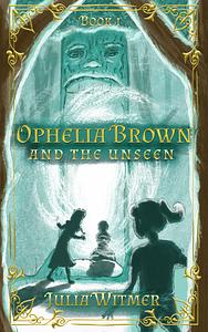 Ophelia Brown and the Unseen by Julia Witmer