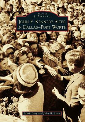 John F. Kennedy Sites in Dallas-Fort Worth by Mark Doty, John H. Slate