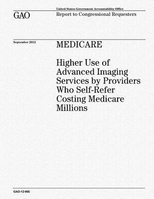 Medicare: Higher Use of Advanced Imaging Services by Providers Who Self-Refer Costing Medicare Millions by U. S. Government Accountability Office