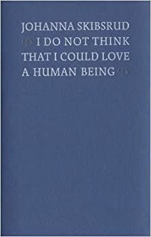 I Do Not Think That I Could Love a Human Being by Johanna Skibsrud