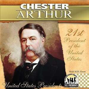 Chester Arthur: 21st President of the United States by Heidi M. D. Elston