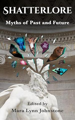 Shatterlore: Myths of Past and Future by Mara Lynn Johnstone