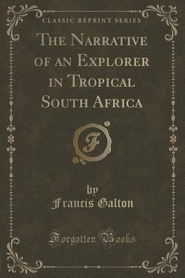 The Narrative of an Explorer in Tropical South Africa: With Colored Maps, Plates and Woodcuts by Francis Galton