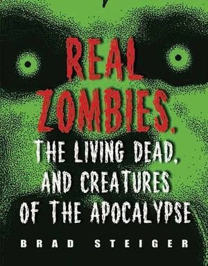 Real Zombies, the Living Dead, and Creatures of the Apocalypse by Brad Steiger