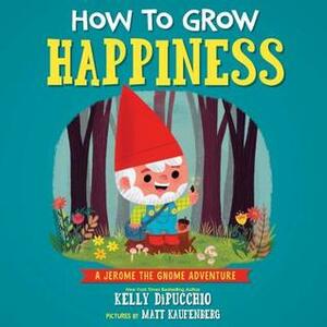 How to Grow Happiness: A Jerome the Gnome Adventure by Matt Kaufenberg, Kelly DiPucchio