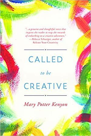 Called to Be Creative: A Guide to Reigniting Your Creativity by Mary Potter Kenyon