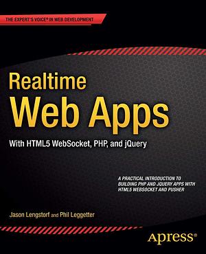 Realtime Web Apps: With HTML5 WebSocket, PHP, and jQuery by Phil Leggetter, Jason Lengstorf, Alex Newman