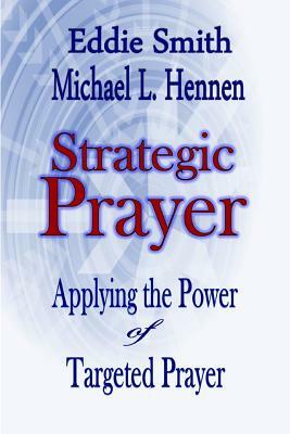 Strategic Prayer: Applying the Power of Targeted Prayer by Michael L. Hennen, Eddie Smith