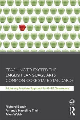 Teaching to Exceed the English Language Arts Common Core State Standards: A Literacy Practices Approach for 6-12 Classrooms by Amanda Thein Haertling, Allen Webb, Richard W. Beach