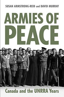 Armies of Peace: Canada and the UNRRA Years by David Murray, Susan E. Armstrong-Reid