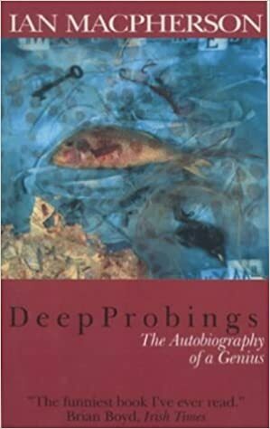 Deep Probings: The Autobiography of a Genius by Ian MacPherson