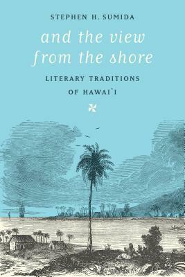 And the View from the Shore: Literary Traditions of Hawai'i by Stephen H. Sumida