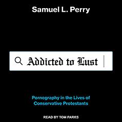 Addicted to Lust: Pornography in the Lives of Conservative Protestants by Samuel L. Perry