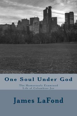 One Soul Under God: The Humorously Examined Life of Columbine Joe by James LaFond