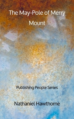 The May-Pole of Merry Mount - Publishing People Series by Nathaniel Hawthorne