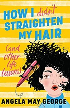 How I (Didn't) Straighten My Hair (and other life lessons) by Angela May George