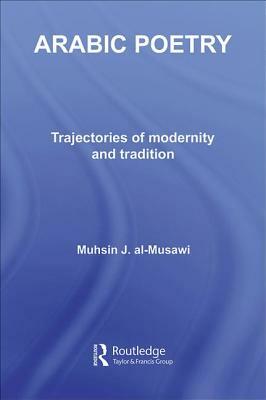 Arabic Poetry: Trajectories of Modernity and Tradition by Muhsin J. Al-Musawi