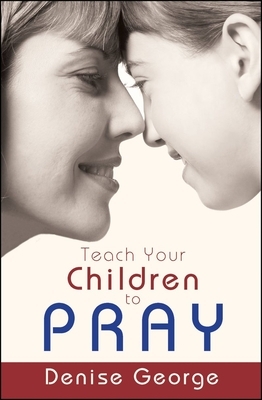 Teach Your Children to Pray by Denise George