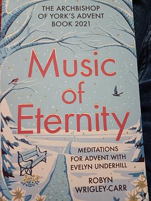 The Music of Eternity: Meditations for Advent with Evelyn Underhill: The Archbishop of York's Advent Book 2021 by Robyn Wrigley-Carr