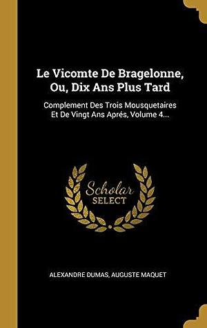 Le Vicomte De Bragelonne, Ou, Dix Ans Plus Tard: Complement Des Trois Mousquetaires Et De Vingt Ans Aprés, Volume 4... by Alexandre Dumas, Alexandre Dumas, Auguste Maquet