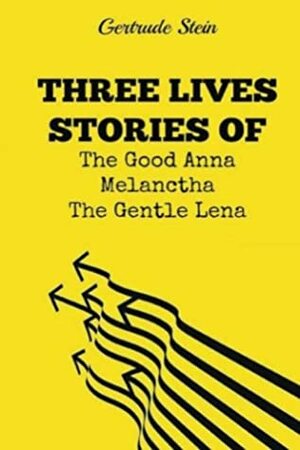 Three Lives Stories of The Good Anna, Melanctha and The Gentle Lena by Gertrude Stein