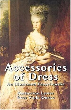 Accessories of Dress: An Illustrated Encyclopedia by Bess Viola Oerke, Katherine Lester