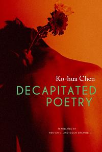 Decapitated Poetry by Ko-hua Chen