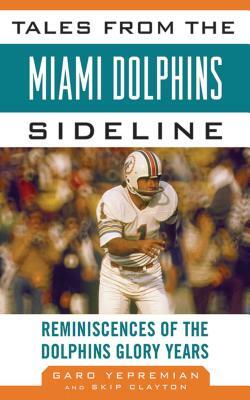 Tales from the Miami Dolphins Sideline: Reminiscences of the Dolphins Glory Years by Skip Clayton, Garo Yepremian