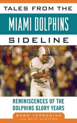 Tales from the Miami Dolphins Sideline: Reminiscences of the Dolphins Glory Years by Garo Yepremian, Skip Clayton