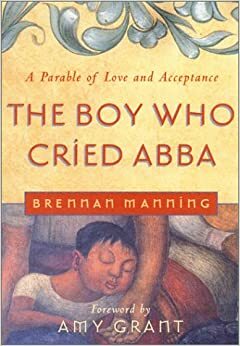 The Boy Who Cried Abba by Brennan Manning, Amy Grant