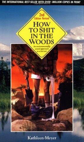 How to Shit in the Woods: An Environmentally Sound Approach to a Lost Art by Kathleen Meyer