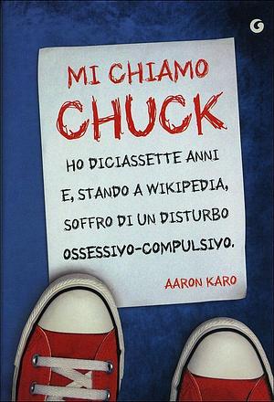 Mi chiamo Chuck, ho diciassette anni e, stando a Wikipedia, soffro di un disturbo ossessivo-compulsivo. by Aaron Karo, Aaron Karo