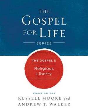 The Gospel & Religious Liberty by Russell D. Moore, Andrew T. Walker