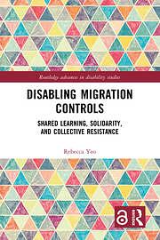 Disabling Migration Controls: Shared Learning, Solidarity, and Collective Resistance by Rebecca Yeo