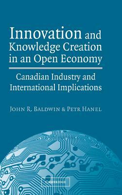 Innovation and Knowledge Creation in an Open Economy by John R. Baldwin, Petr Hanel