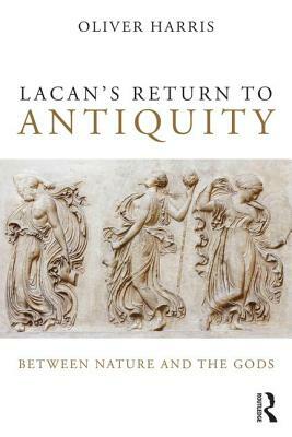 Lacan's Return to Antiquity: Between Nature and the Gods by Oliver Harris