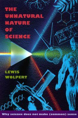 The Unnatural Nature of Science: Why Science Does Not Make (Common) Sense by Lewis Wolpert