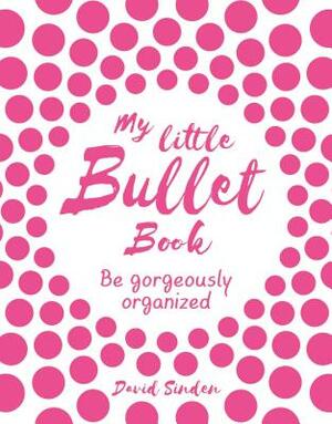 My Little Bullet Book: Be Gorgeously Organized by David Sinden