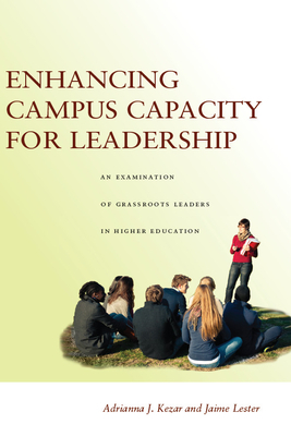 Enhancing Campus Capacity for Leadership: An Examination of Grassroots Leaders in Higher Education by Adrianna Kezar, Jaime Lester