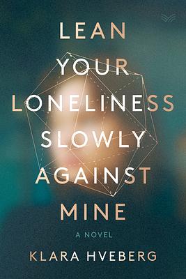 Lean Your Loneliness Slowly Against Mine: A Novel by Klara Hveberg