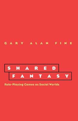 Shared Fantasy: Role Playing Games as Social Worlds by Gary Alan Fine