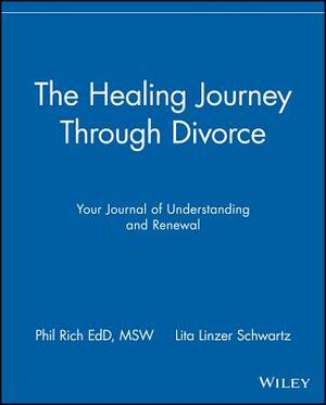 The Healing Journey Through Divorce: Your Journal of Understanding and Renewal by Lita Linzer Schwartz, Phil Rich