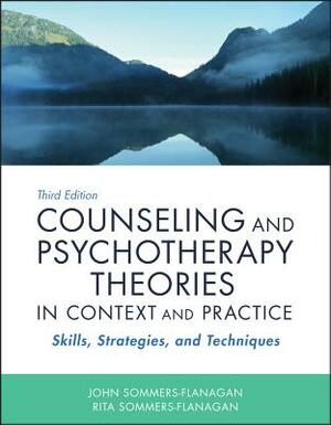 Counseling and Psychotherapy Theories in Context and Practice: Skills, Strategies, and Techniques by John Sommers-Flanagan, Rita Sommers-Flanagan
